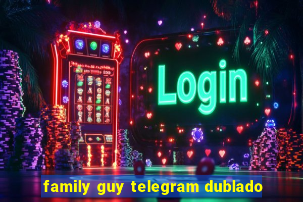 family guy telegram dublado